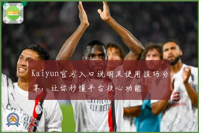 Kaiyun官方入口说明及使用技巧分享，让你秒懂平台核心功能