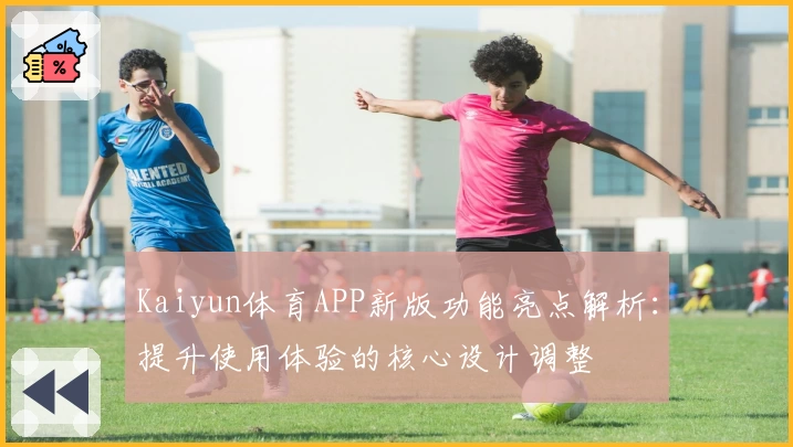 Kaiyun体育APP新版功能亮点解析：提升使用体验的核心设计调整