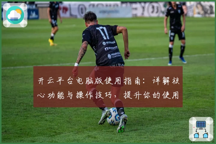 开云平台电脑版使用指南：详解核心功能与操作技巧，提升你的使用体验