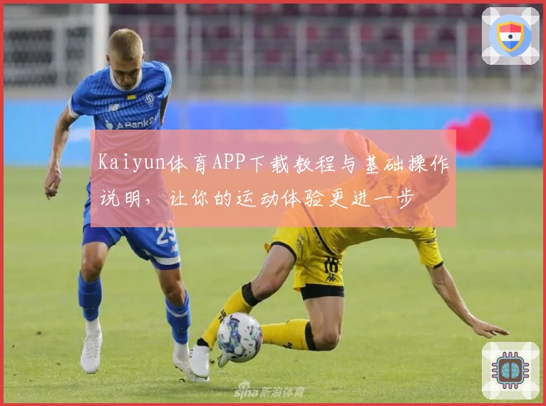 Kaiyun体育APP下载教程与基础操作说明，让你的运动体验更进一步