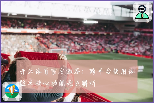 开云体育官方推荐：跨平台使用体验及核心功能亮点解析