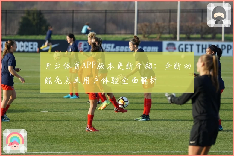 开云体育APP版本更新介绍：全新功能亮点及用户体验全面解析