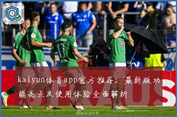 kaiyun体育app官方推荐：最新版功能亮点及使用体验全面解析