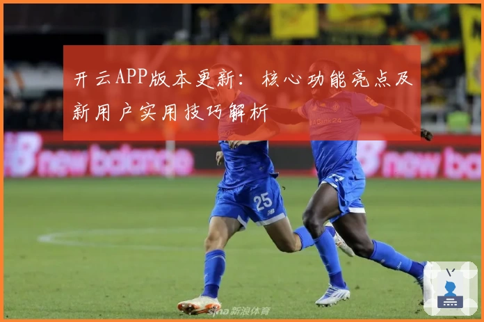 开云APP版本更新：核心功能亮点及新用户实用技巧解析