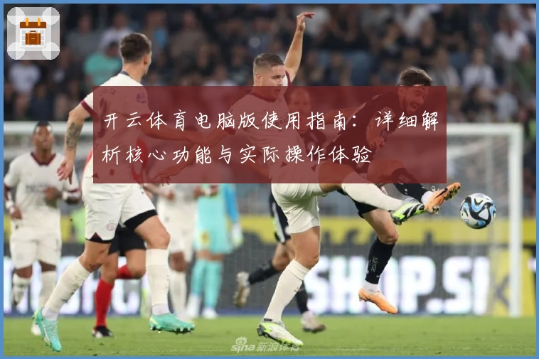 开云体育电脑版使用指南：详细解析核心功能与实际操作体验