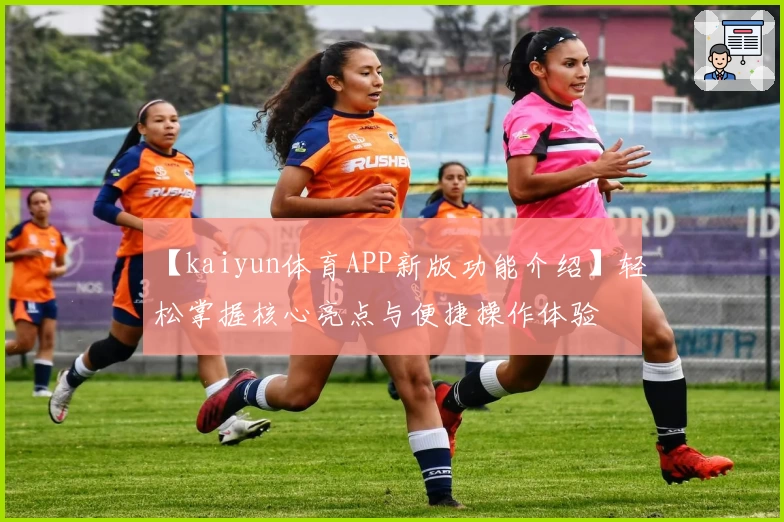 【kaiyun体育APP新版功能介绍】轻松掌握核心亮点与便捷操作体验