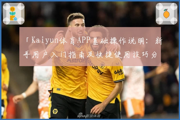 「Kaiyun体育APP基础操作说明：新手用户入门指南及快捷使用技巧分享」