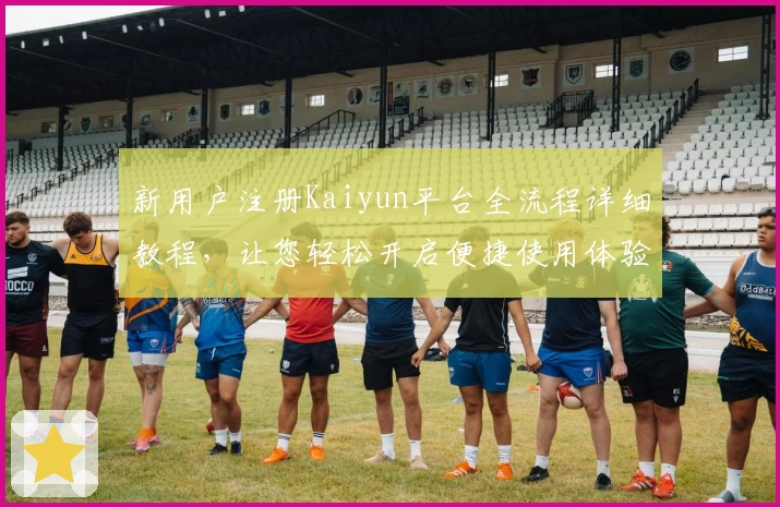 新用户注册Kaiyun平台全流程详细教程，让您轻松开启便捷使用体验