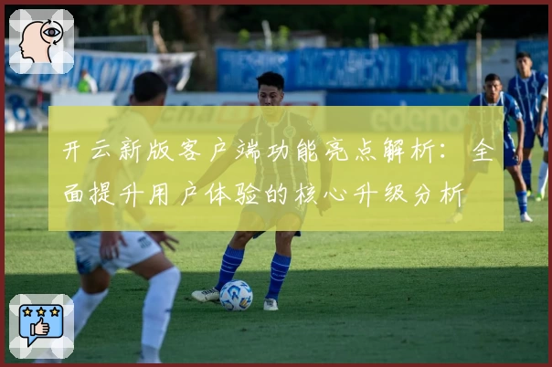 开云新版客户端功能亮点解析：全面提升用户体验的核心升级分析