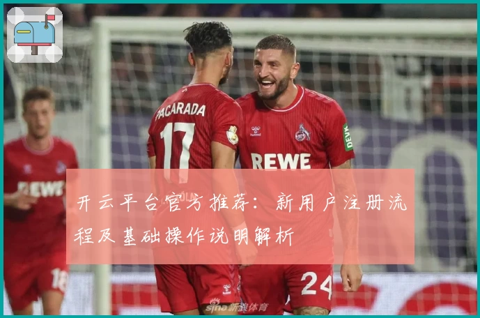 开云平台官方推荐：新用户注册流程及基础操作说明解析