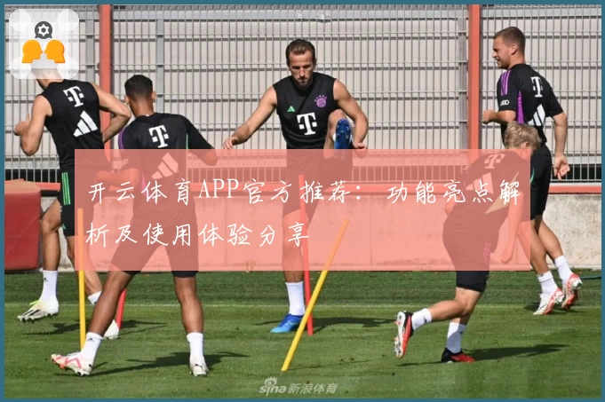 开云体育APP官方推荐：功能亮点解析及使用体验分享