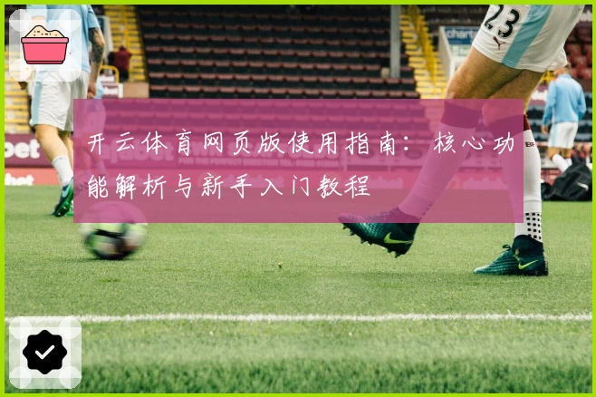 开云体育网页版使用指南：核心功能解析与新手入门教程