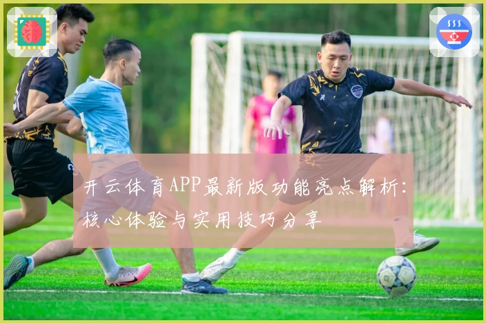 开云体育APP最新版功能亮点解析：核心体验与实用技巧分享
