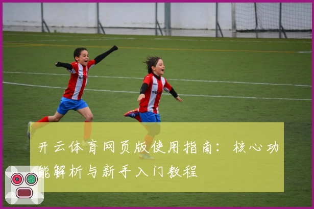 开云体育网页版使用指南：核心功能解析与新手入门教程
