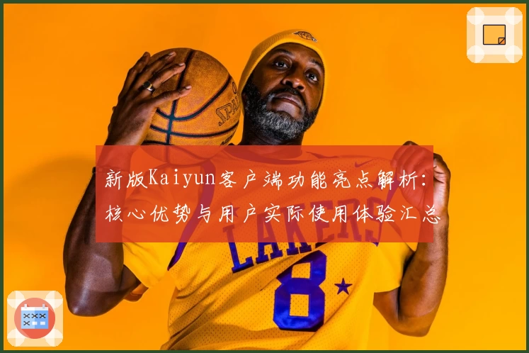 新版Kaiyun客户端功能亮点解析：核心优势与用户实际使用体验汇总