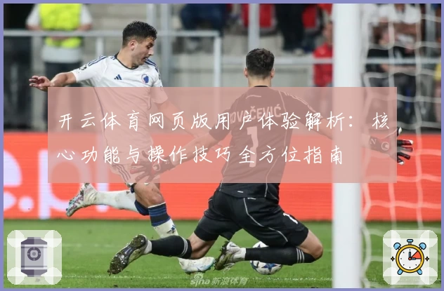 开云体育网页版用户体验解析：核心功能与操作技巧全方位指南
