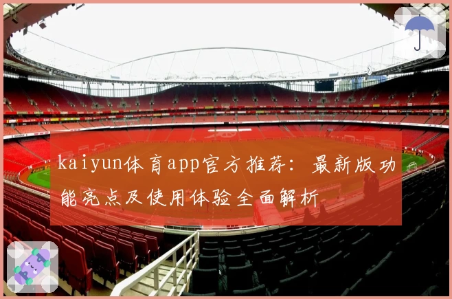 kaiyun体育app官方推荐：最新版功能亮点及使用体验全面解析